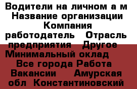 Водители на личном а/м › Название организации ­ Компания-работодатель › Отрасль предприятия ­ Другое › Минимальный оклад ­ 1 - Все города Работа » Вакансии   . Амурская обл.,Константиновский р-н